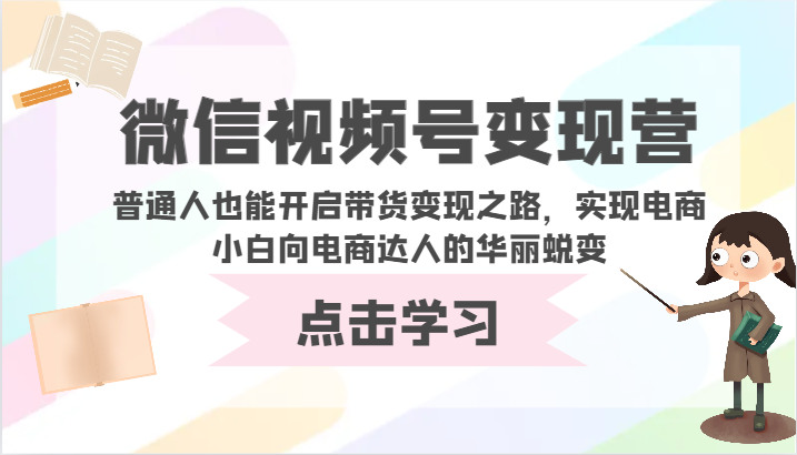 微信视频号变现营-普通人也能开启带货变现之路，实现电商小白向电商达人的华丽蜕变-代码轻学堂