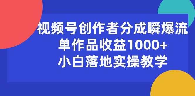 （10854期）视频号创作者分成瞬爆流，单作品收益1000+，小白落地实操教学-代码轻学堂