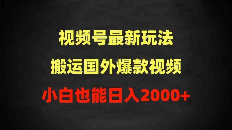 （9796期）2024视频号最新玩法，搬运国外爆款视频，100%过原创，小白也能日入2000+-代码轻学堂