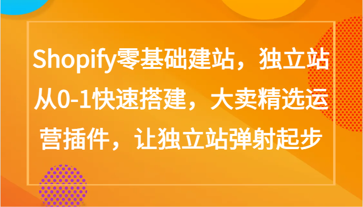 Shopify零基础建站,独立站从0-1快速搭建,大卖精选运营插件,让独立站弹射起步-代码轻学堂