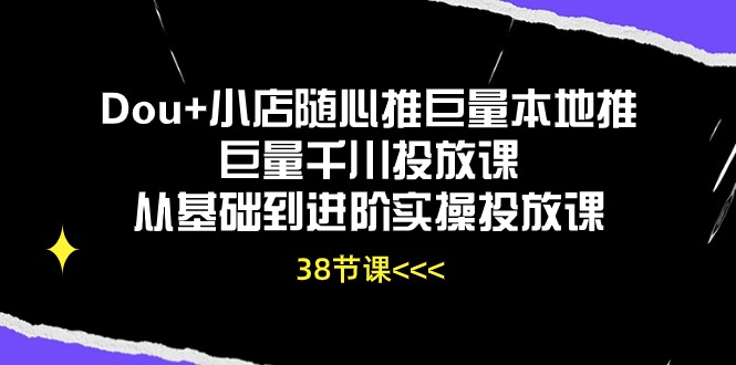 （10852期）Dou+小店随心推巨量本地推巨量千川投放课从基础到进阶实操投放课（38节）-代码轻学堂