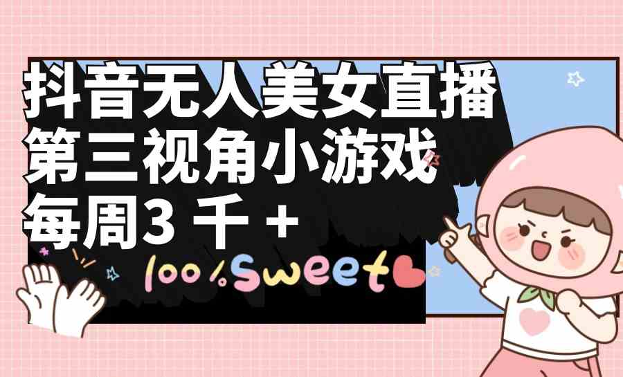 （9796期）抖音无人美女直播，第三视角小游戏，每周收益3000+-代码轻学堂