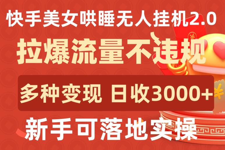 快手美女哄睡无人挂机2.0.拉爆流量不违规，多种变现途径，日收3000+，新手可落地实操-代码轻学堂