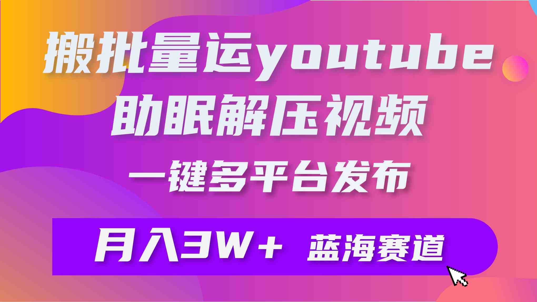 （9727期）批量搬运YouTube解压助眠视频 一键多平台发布 月入2W+-代码轻学堂