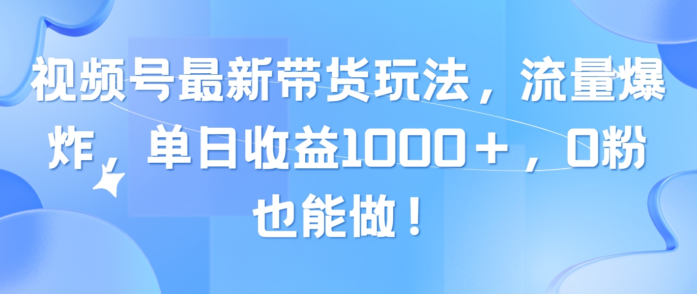 （10858期）视频号最新带货玩法，流量爆炸，单日收益1000＋，0粉也能做！-代码轻学堂