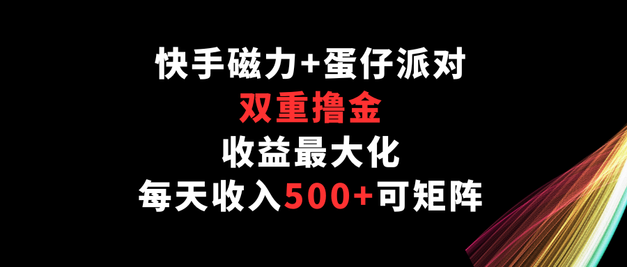 快手磁力+蛋仔派对，双重撸金，收益最大化，每天收入500+，可矩阵-代码轻学堂