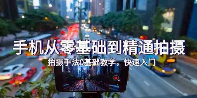 手机从零基础到精通拍摄,拍摄手法0基础教学,快速入门(24节)-代码轻学堂