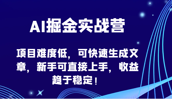AI掘金实战营-项目难度低，可快速生成文章，新手可直接上手，收益趋于稳定！-代码轻学堂
