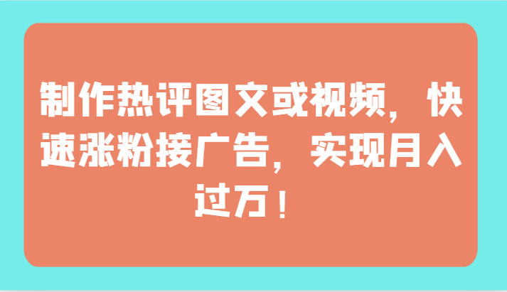 制作热评图文或视频，快速涨粉接广告，实现月入过万！-代码轻学堂