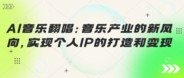 AI音乐翻唱：音乐产业的新风向，实现个人IP的打造和变现-代码轻学堂