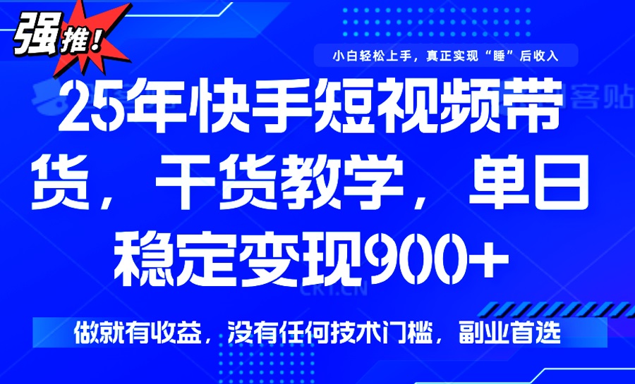 （14373期）25年最新快手短视频带货，单日稳定变现900+，没有技术门槛，做就有收益-代码轻学堂