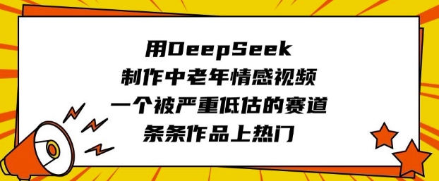 用DeepSeek制作中老年情感视频，一个被严重低估的赛道，条条作品上热门-代码轻学堂