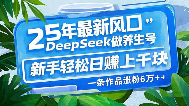（14341期）25年最新风口，用DeepSeek做养生号，新手轻松日赚上千块，一条作品涨粉…-代码轻学堂