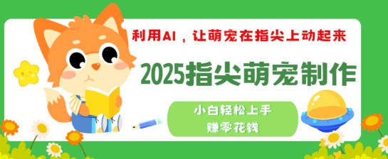 利用AI，让萌宠在指尖上动起来，2025指尖萌宠制作，小白轻松上手挣零花钱-代码轻学堂