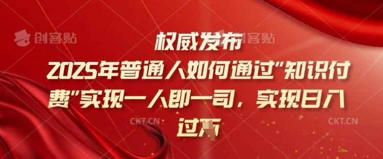 2025年普通人如何通过知识付费实现一人即一司，实现日入过千【揭秘】-代码轻学堂