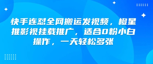 快手连怼全网搬运发视频，橙星推影视挂载推广，适合0粉小白操作，一天轻松多张-代码轻学堂