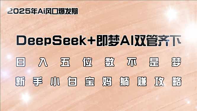（14396期）日入五位数不是梦，DeepSeek+即梦AI双管齐下，新手小白宝妈躺赚攻略-代码轻学堂