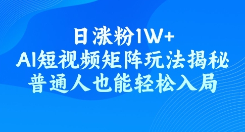 日涨粉1W+，AI短视频矩阵玩法揭秘，普通人也能轻松入局-代码轻学堂