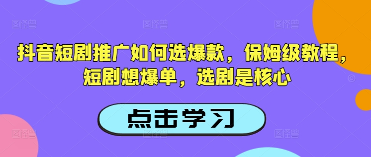抖音短剧推广如何选爆款，保姆级教程，短剧想爆单，选剧是核心-代码轻学堂