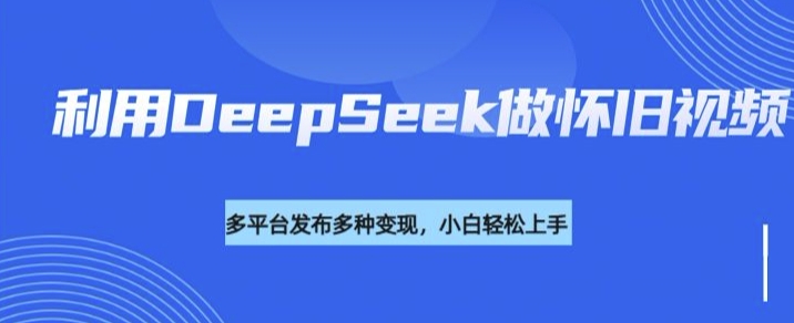 利用DeepSeek做怀旧视频，流量号多渠道变现能力强-代码轻学堂