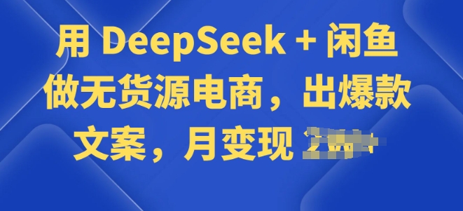 用 DeepSeek + 闲鱼做无货源电商，出爆款文案-代码轻学堂