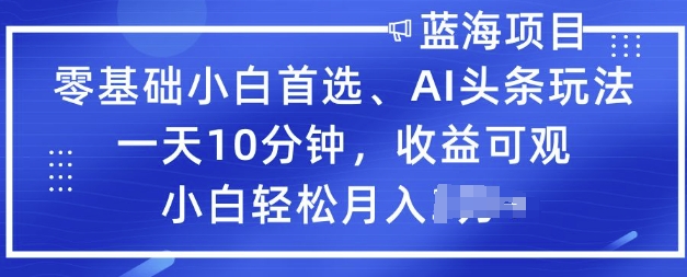 零基础小白首选，AI头条玩法，一天10分钟，收益可观，小白轻松月入过W-代码轻学堂