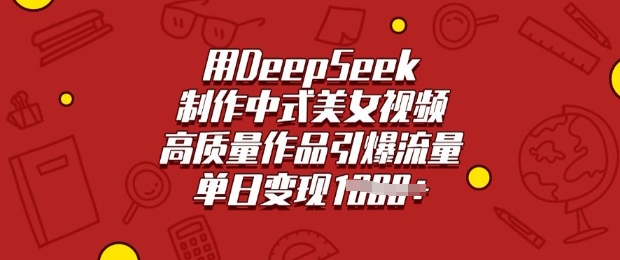 用DeepSeek制作中式美女视频，高质量作品引爆流量，单日变现多张-代码轻学堂