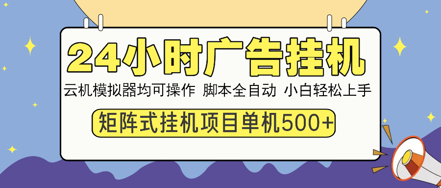 （14273期）24小时广告挂机  单机收益500+ 矩阵式操作，设备越多收益越大，小白轻...-代码轻学堂