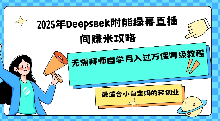 2025年Deepseek附能绿幕直播间挣米攻略无需拜师自学月入过W保姆级教程，最适合小白宝妈的轻创业-代码轻学堂