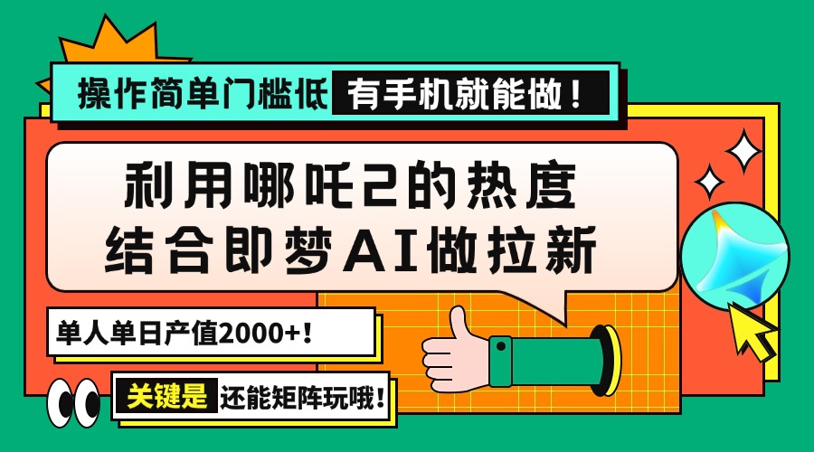 （14324期）用哪吒2热度结合即梦AI做拉新，单日产值2000+，操作简单门槛低，有手机…-代码轻学堂