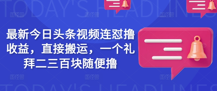 最新今日头条视频连怼撸收益，直接搬运，一个礼拜二三百块随便撸-代码轻学堂