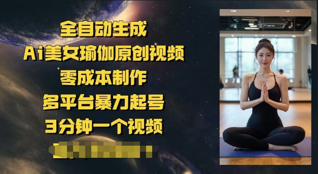全自动生成Ai美女瑜伽原创视频，零成本制作，多平台暴力起号，3分钟一个视频，日入多张-代码轻学堂