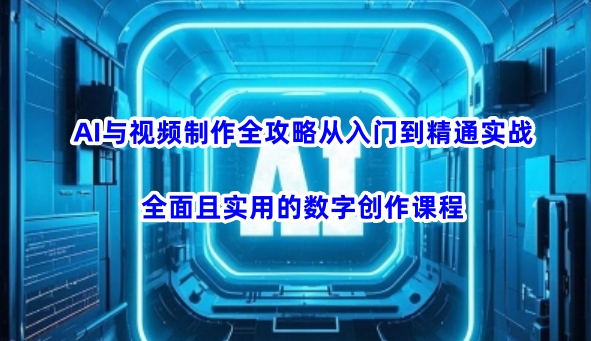 AI与视频制作全攻略从入门到精通实战，全面且实用的数字创作课程-代码轻学堂