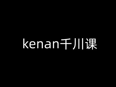 kenan千川课-kenan抖音电商巨量千川教程-代码轻学堂