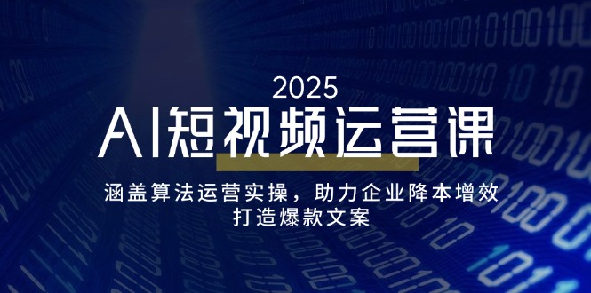 （14283期）AI短视频运营课，涵盖算法运营实操，助力企业降本增效，打造爆款文案-代码轻学堂