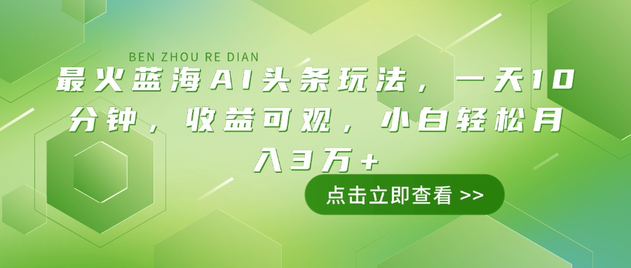 （14272期）最火蓝海AI头条玩法，一天10分钟，收益可观，小白轻松月入3万+-代码轻学堂
