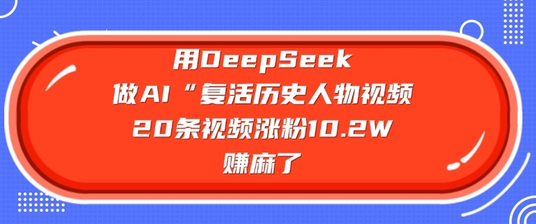 用DeepSeek做AI“复活历史人物”视频，20条视频涨粉10.2W，挣麻了-代码轻学堂