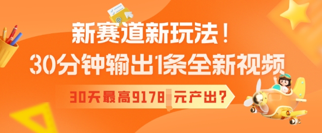 新赛道新玩法！30分钟输出1条全新视频，30天最高9178元产出?-代码轻学堂