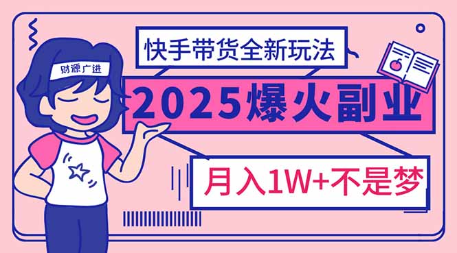 （14275期）2025年爆红副业！快手带货全新玩法，月入1万加不是梦！-代码轻学堂