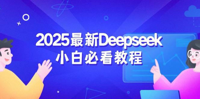 （14391期）2025最新Deepseek小白必看教程：从注册登录到深度思考，一站式学习体验-代码轻学堂