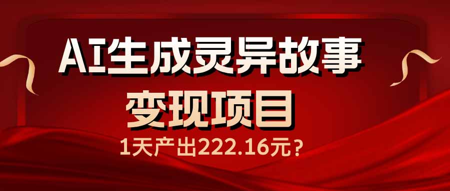 （14261期）AI生成灵异故事变现项目，1天产出222.16元-代码轻学堂