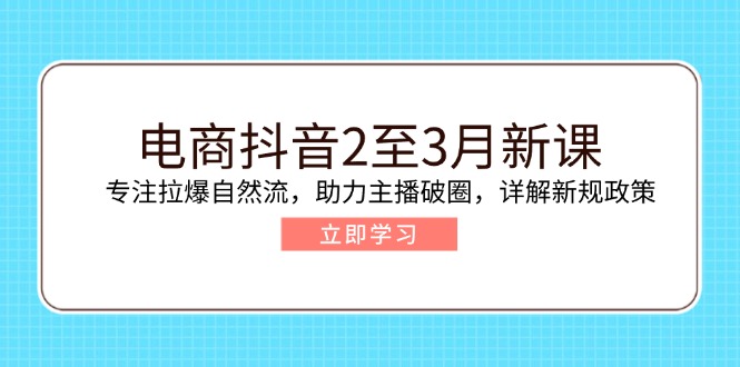 （14268期）电商抖音2至3月新课：专注拉爆自然流，助力主播破圈，详解新规政策-代码轻学堂