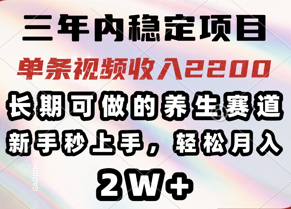 （14312期）三年内稳定项目，长期可做的养生赛道，单条视频收入2200，新手秒上手，...-代码轻学堂