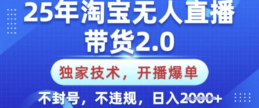 25年淘宝无人直播带货2.0.独家技术，开播爆单，纯小白易上手，不封号，不违规，日入多张【揭秘】-代码轻学堂