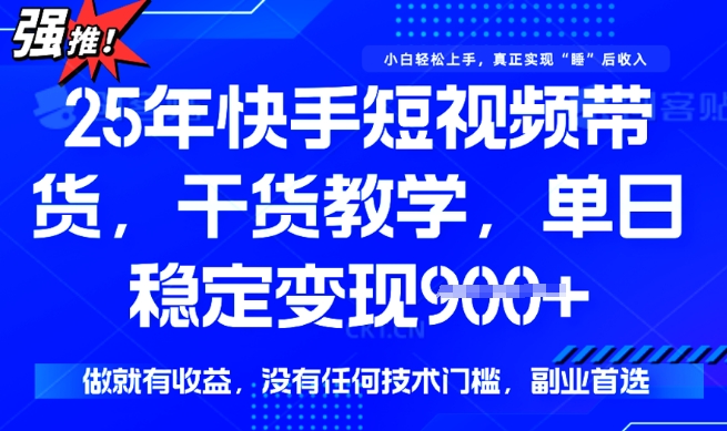 25年最新快手短视频带货，单日稳定变现900+，没有技术门槛，做就有收益【揭秘】-代码轻学堂