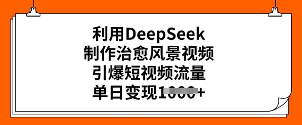 利用DeepSeek制作治愈风景视频，引爆短视频流量，单日变现多张-代码轻学堂