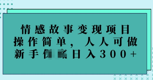 情感故事变现项目，操作简单，人人可做，新手日入3张-代码轻学堂